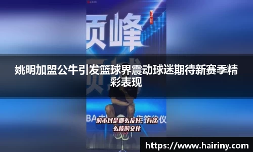 姚明加盟公牛引发篮球界震动球迷期待新赛季精彩表现
