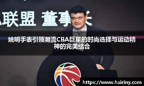 姚明手表引领潮流CBA巨星的时尚选择与运动精神的完美结合