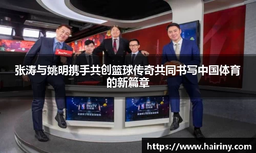 张涛与姚明携手共创篮球传奇共同书写中国体育的新篇章