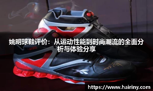 姚明球鞋评价：从运动性能到时尚潮流的全面分析与体验分享