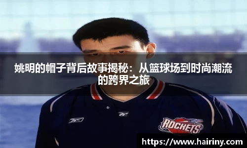 姚明的帽子背后故事揭秘：从篮球场到时尚潮流的跨界之旅