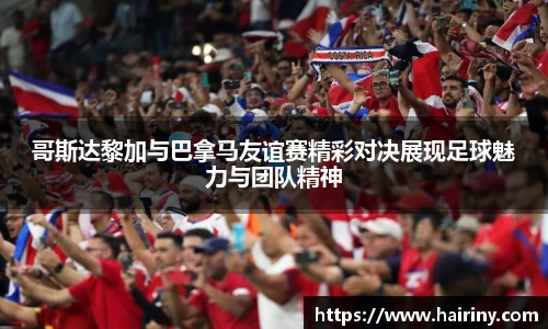 哥斯达黎加与巴拿马友谊赛精彩对决展现足球魅力与团队精神