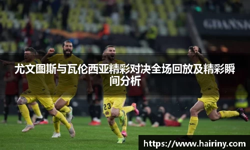 尤文图斯与瓦伦西亚精彩对决全场回放及精彩瞬间分析