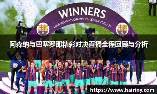 阿森纳与巴塞罗那精彩对决直播全程回顾与分析