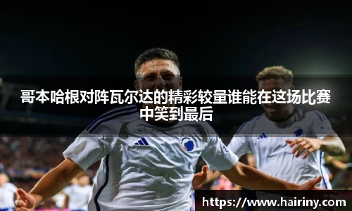 哥本哈根对阵瓦尔达的精彩较量谁能在这场比赛中笑到最后