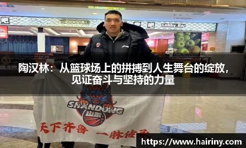 陶汉林：从篮球场上的拼搏到人生舞台的绽放，见证奋斗与坚持的力量